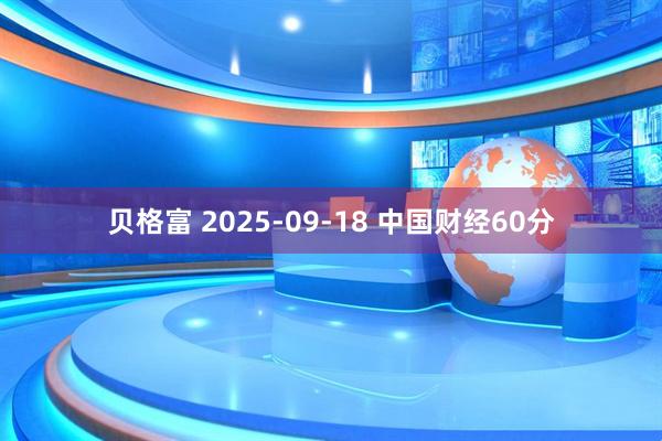 贝格富 2025-09-18 中国财经60分