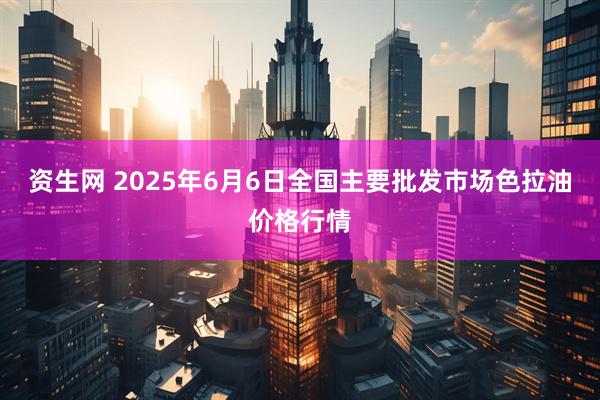 资生网 2025年6月6日全国主要批发市场色拉油价格行情