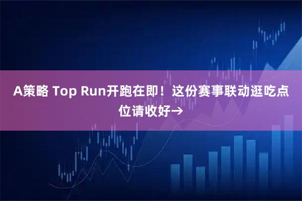 A策略 Top Run开跑在即！这份赛事联动逛吃点位请收好→