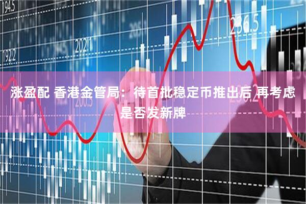 涨盈配 香港金管局：待首批稳定币推出后 再考虑是否发新牌