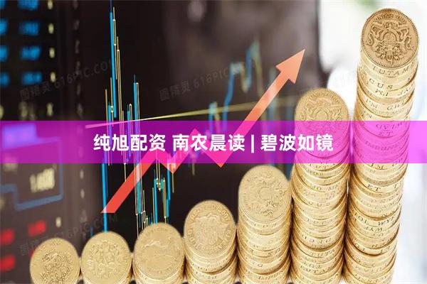 纯旭配资 南农晨读 | 碧波如镜